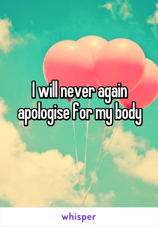 I will never again apologise for my body
