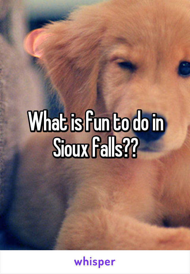 What is fun to do in Sioux falls??