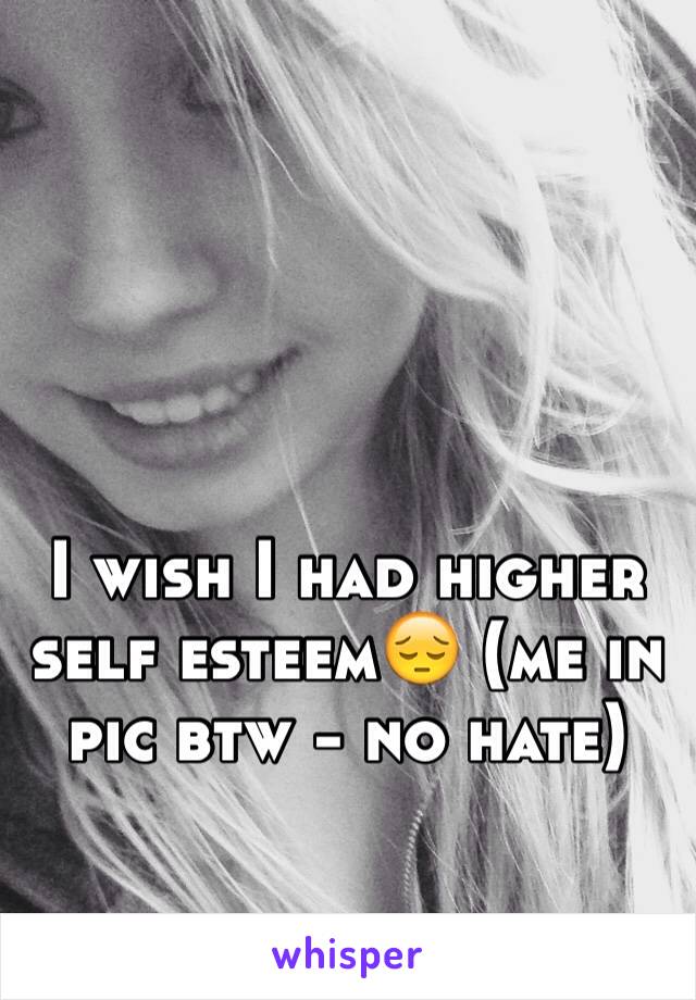 I wish I had higher self esteem😔 (me in pic btw - no hate)