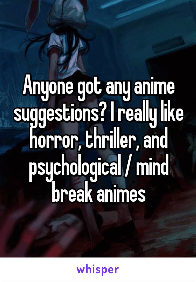 Anyone got any anime suggestions? I really like horror, thriller, and psychological / mind break animes