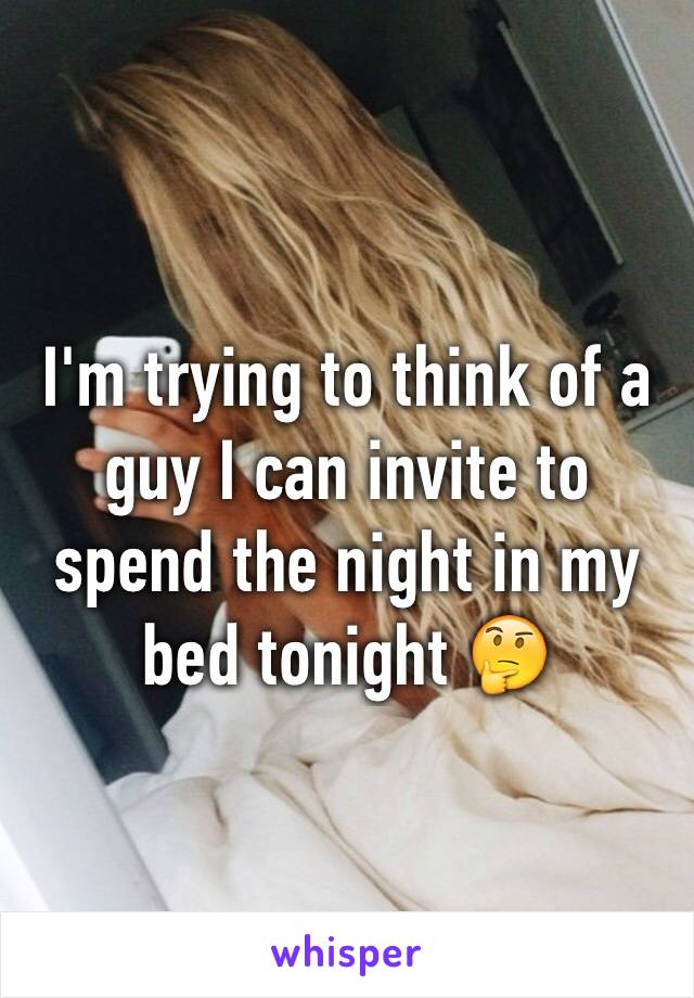 I'm trying to think of a guy I can invite to spend the night in my bed tonight 🤔