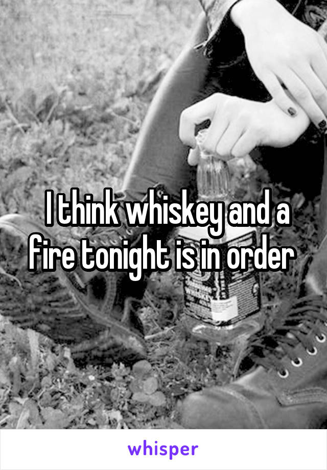  I think whiskey and a fire tonight is in order 