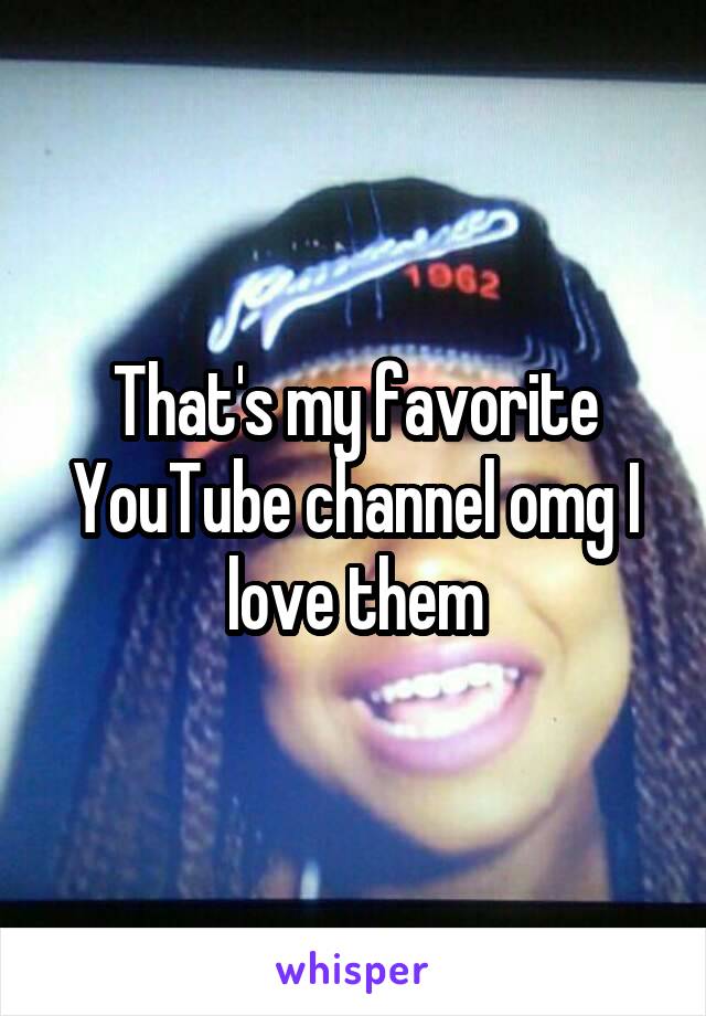 That's my favorite YouTube channel omg I love them