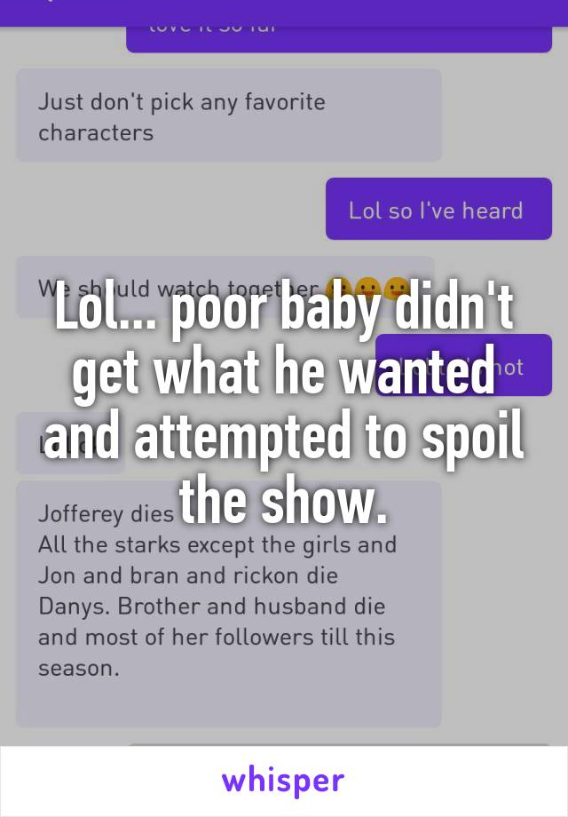 Lol... poor baby didn't get what he wanted and attempted to spoil the show.