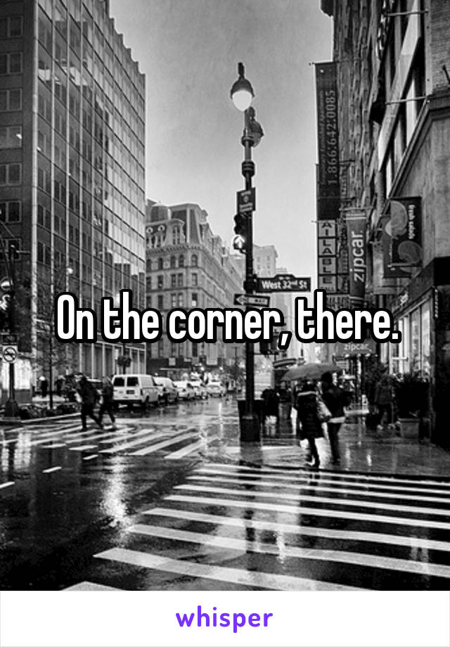 On the corner, there.