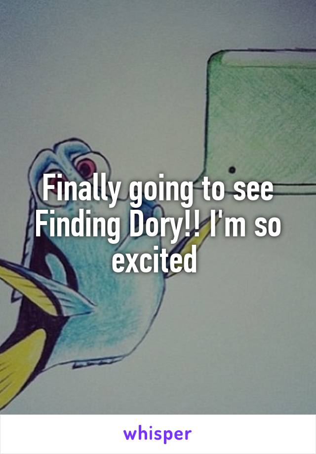 Finally going to see Finding Dory!! I'm so excited 