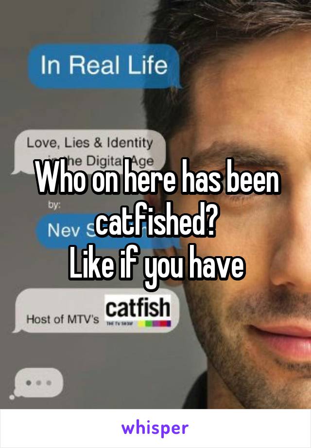 Who on here has been catfished?
Like if you have