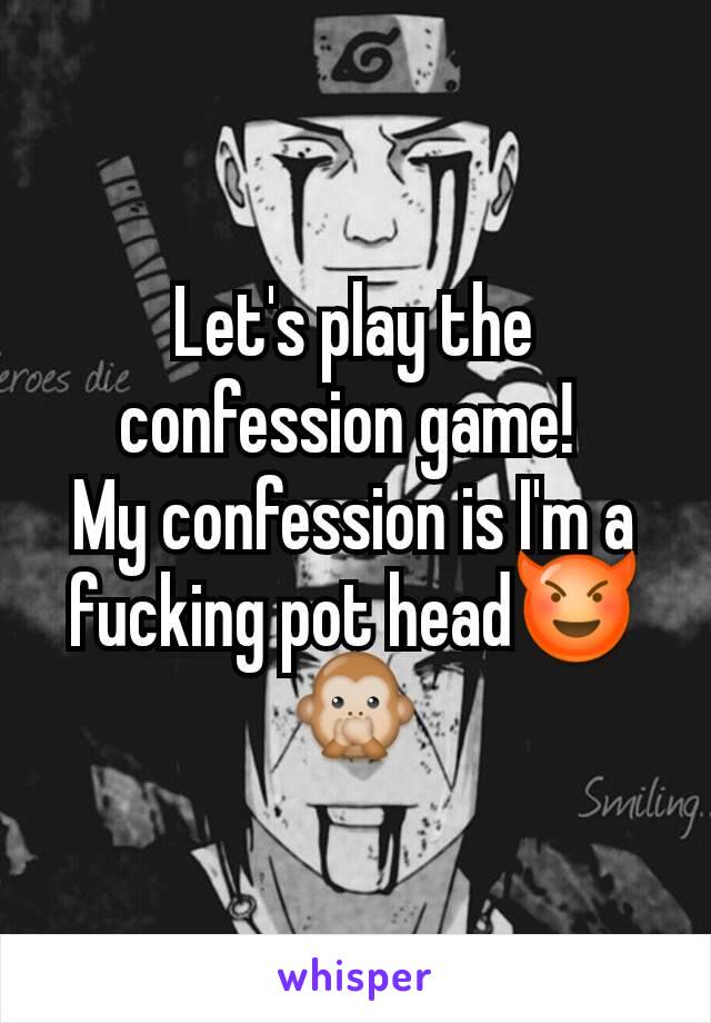 Let's play the confession game! 
My confession is I'm a fucking pot head😈🙊