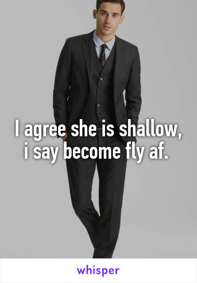 I agree she is shallow, i say become fly af. 