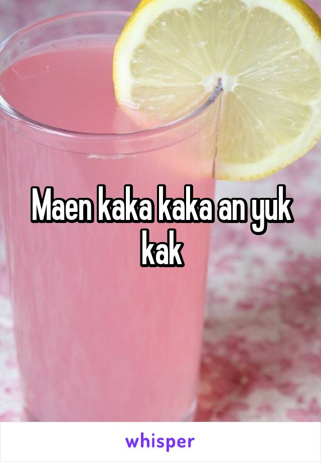 Maen kaka kaka an yuk kak