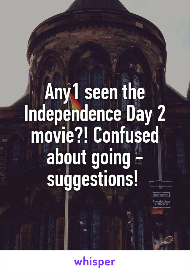 Any1 seen the Independence Day 2 movie?! Confused about going - suggestions! 