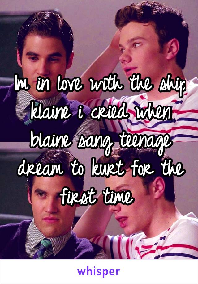 Im in love with the ship klaine i cried when blaine sang teenage dream to kurt for the first time 