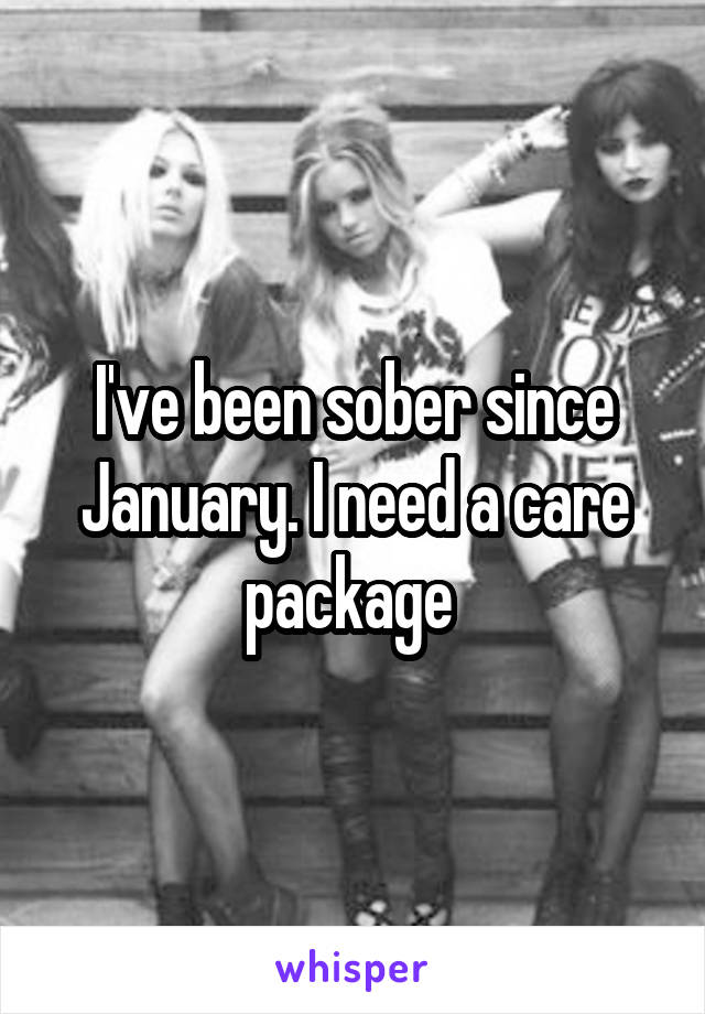 I've been sober since January. I need a care package 