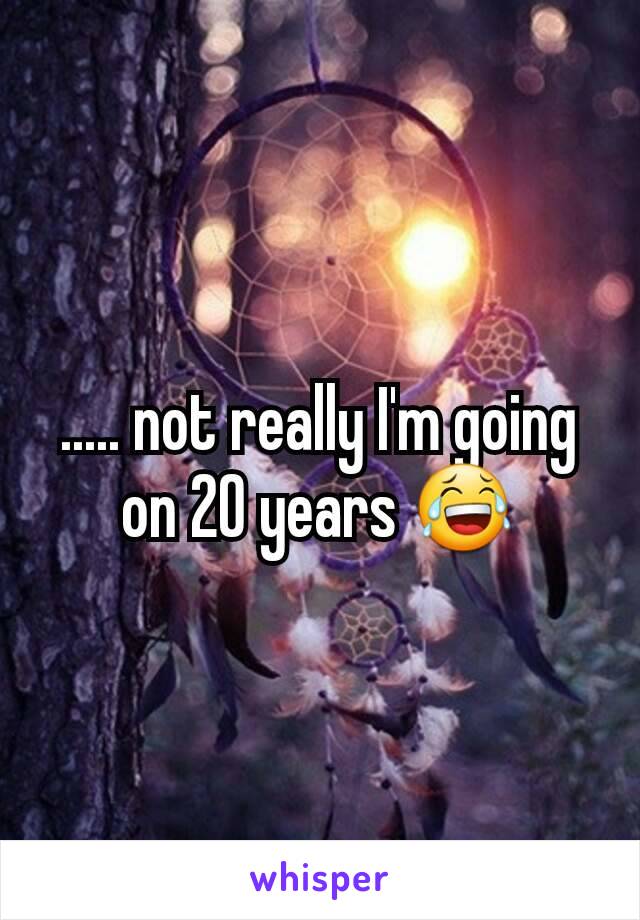 ..... not really I'm going on 20 years 😂