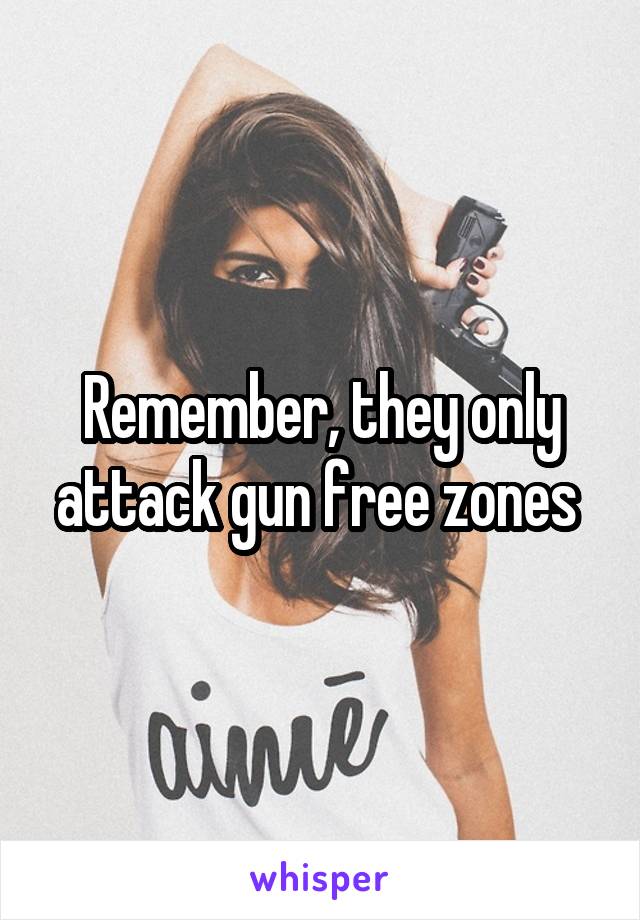 Remember, they only attack gun free zones 