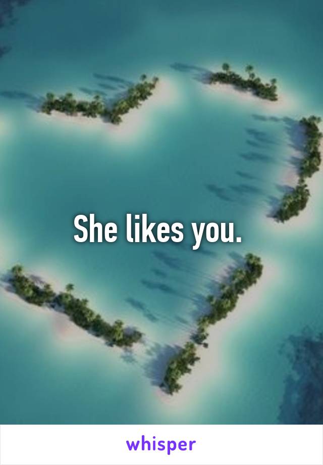 She likes you. 