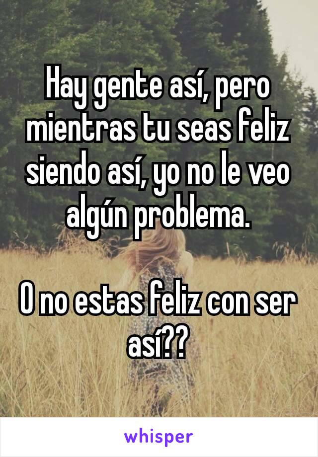 Hay gente así, pero mientras tu seas feliz siendo así, yo no le veo algún problema.

O no estas feliz con ser así??