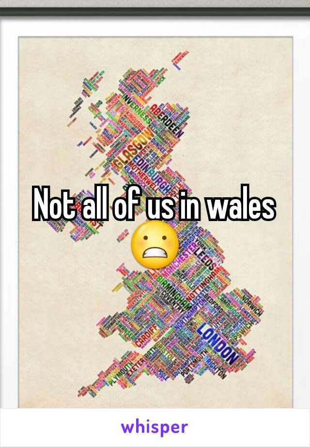 Not all of us in wales😬