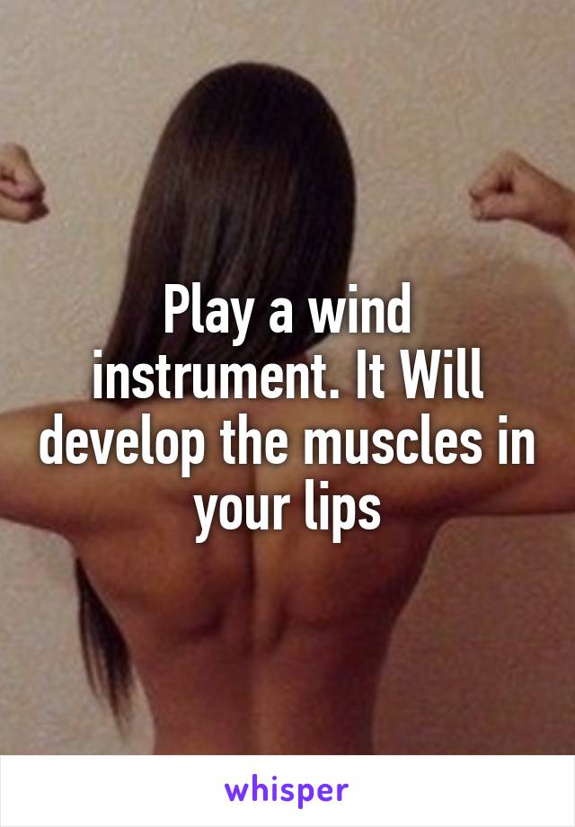 Play a wind instrument. It Will develop the muscles in your lips