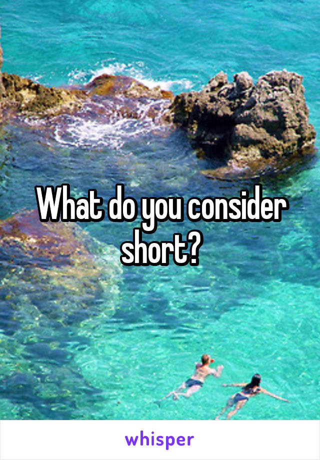 What do you consider short?