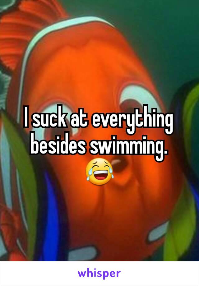 I suck at everything besides swimming.     😂