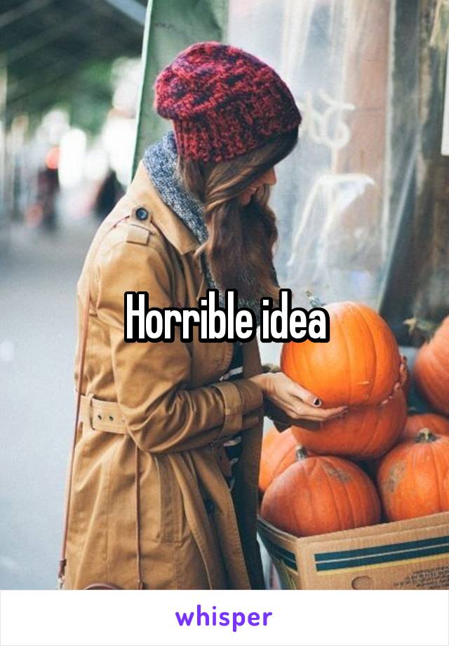 Horrible idea