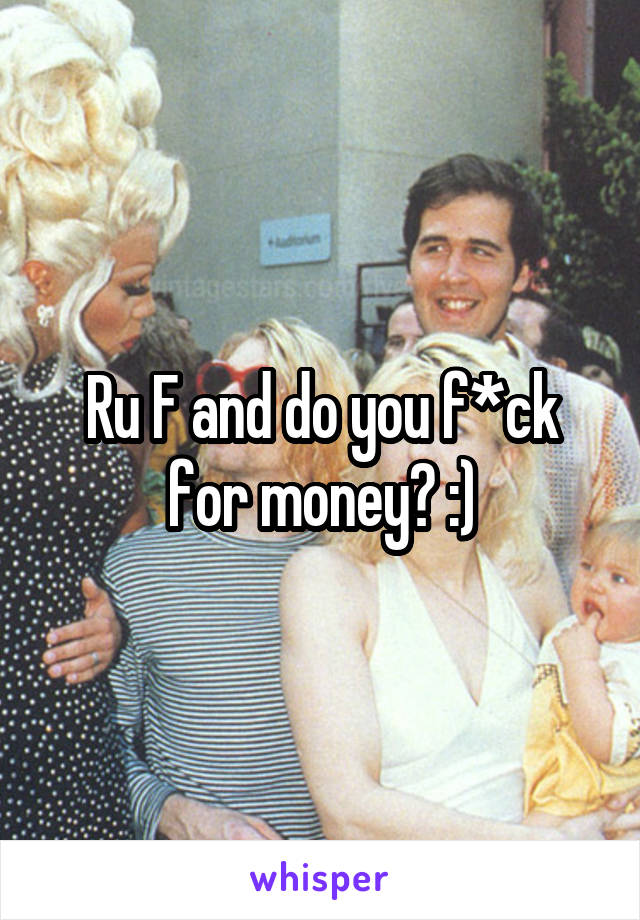 Ru F and do you f*ck for money? :)