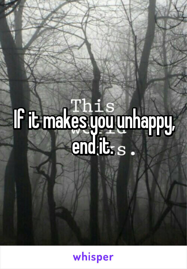 If it makes you unhappy, end it. 