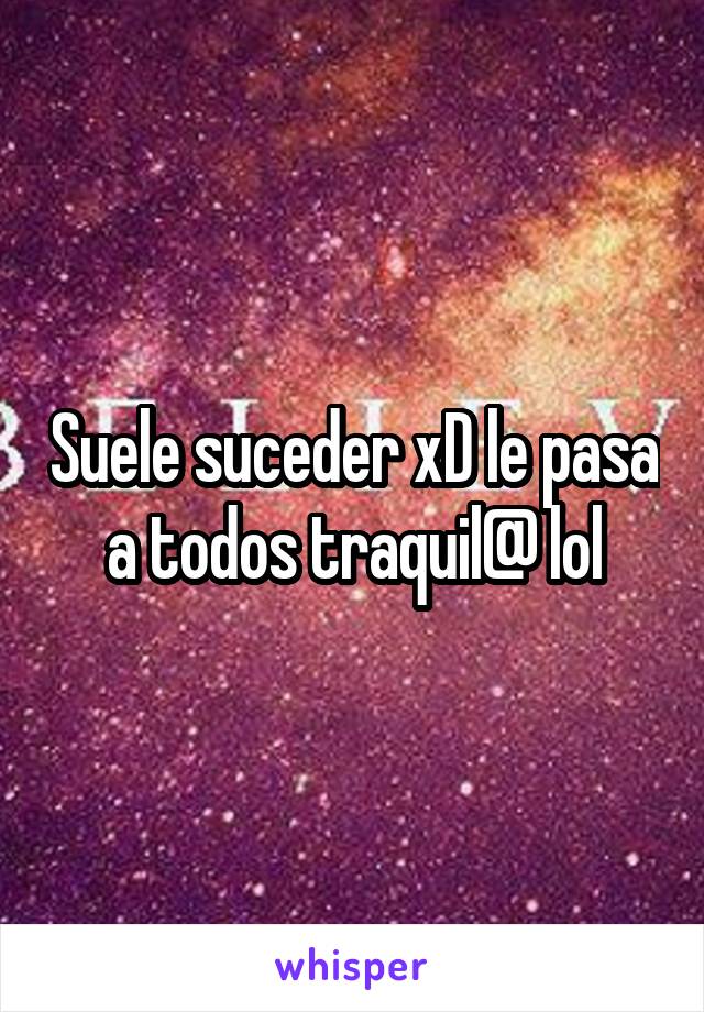 Suele suceder xD le pasa a todos traquil@ lol