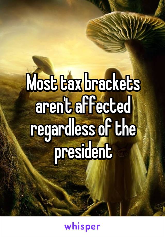 Most tax brackets aren't affected regardless of the president