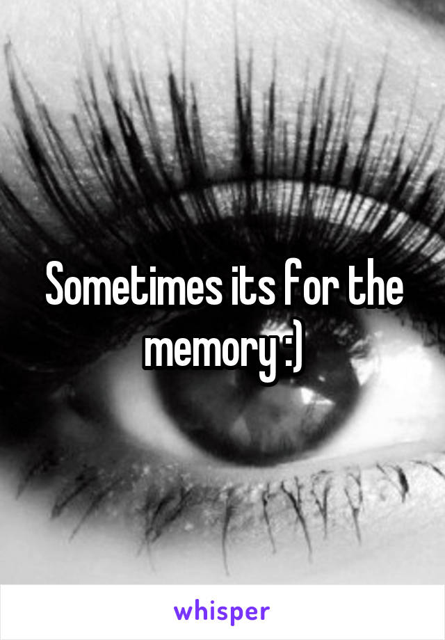 Sometimes its for the memory :)