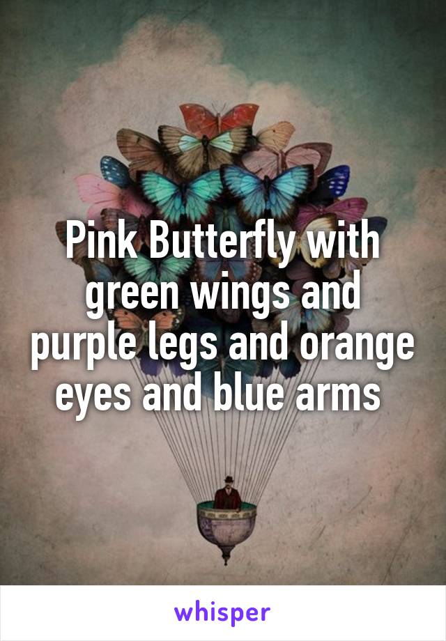 Pink Butterfly with green wings and purple legs and orange eyes and blue arms 