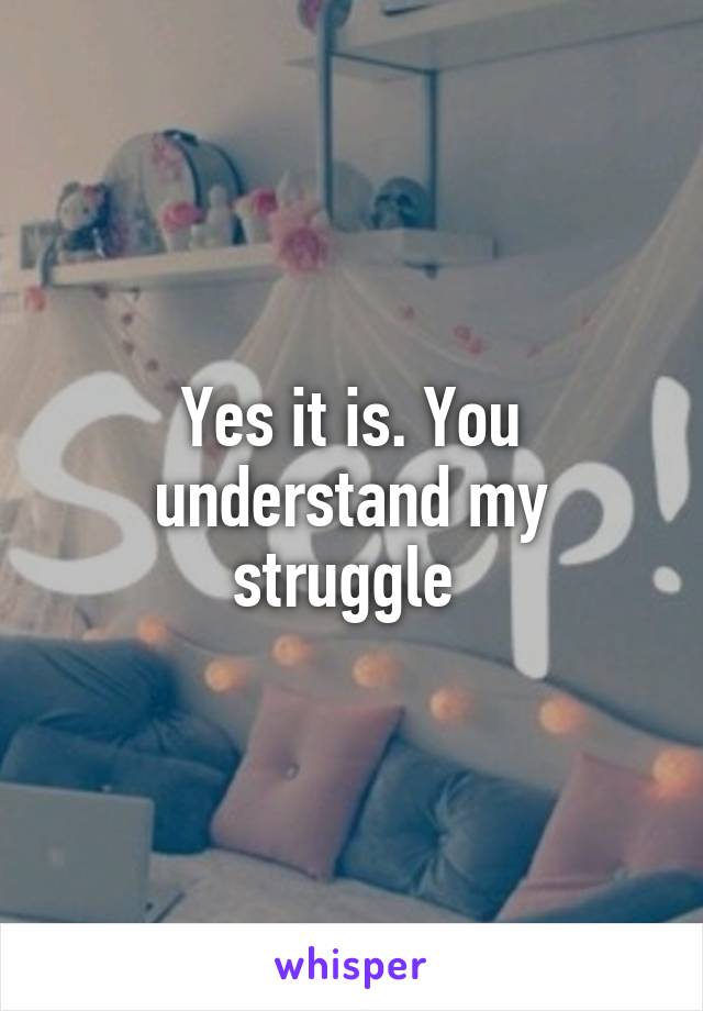 Yes it is. You understand my struggle 