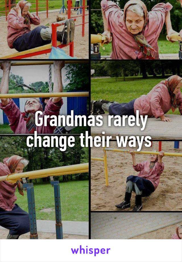 Grandmas rarely change their ways 