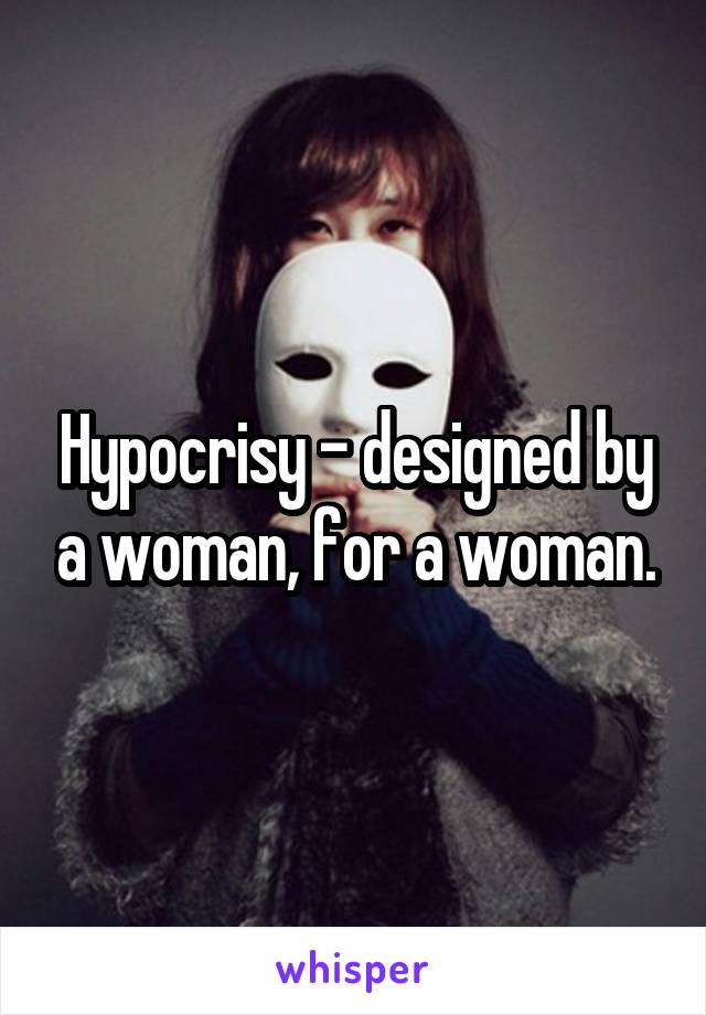 Hypocrisy - designed by a woman, for a woman.