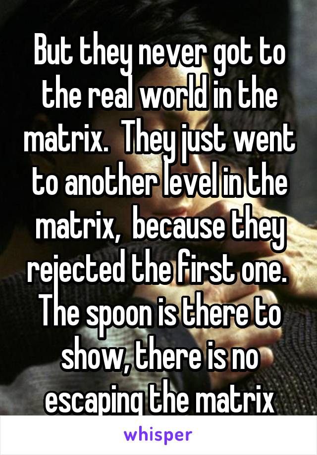 But they never got to the real world in the matrix.  They just went to another level in the matrix,  because they rejected the first one.  The spoon is there to show, there is no escaping the matrix