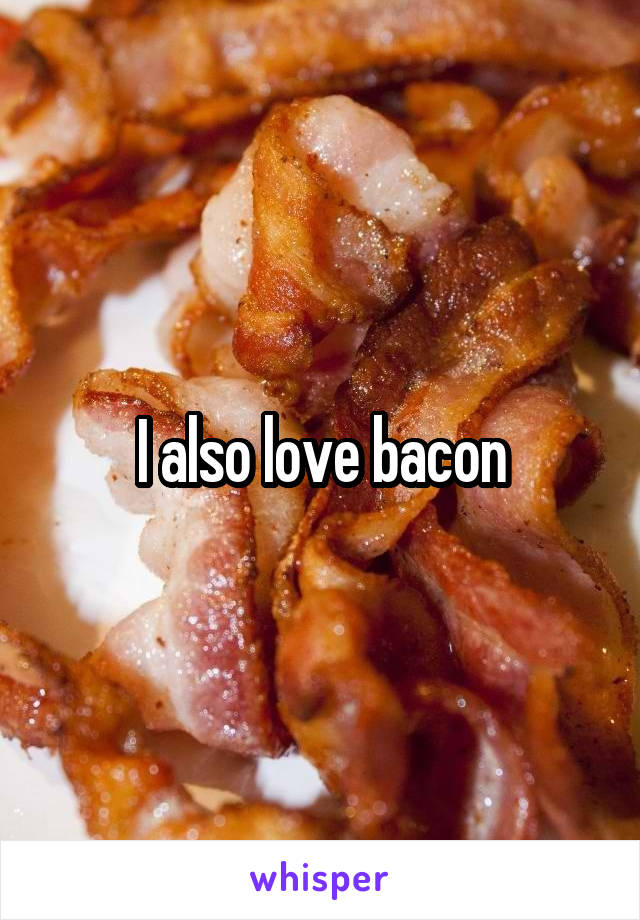 I also love bacon