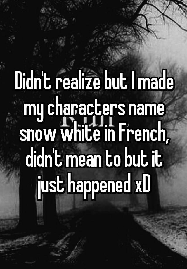 didn-t-realize-but-i-made-my-characters-name-snow-white-in-french-didn