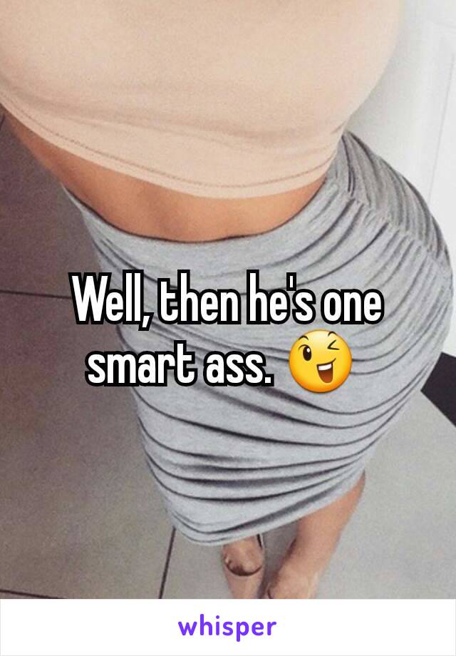 Well, then he's one smart ass. 😉 