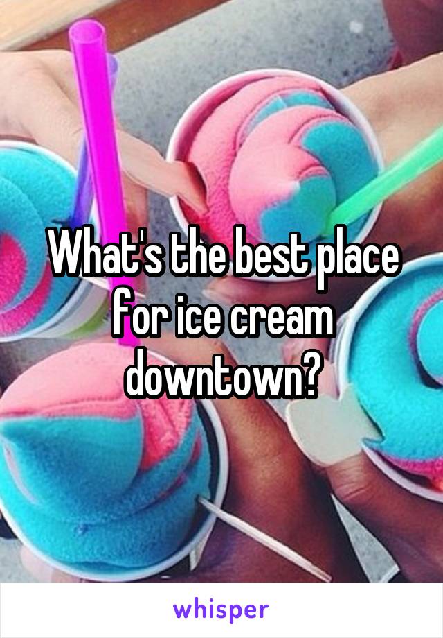 What's the best place for ice cream downtown?