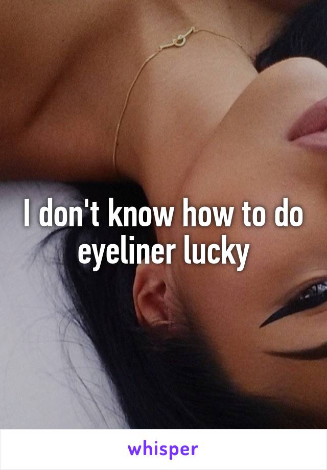 I don't know how to do eyeliner lucky