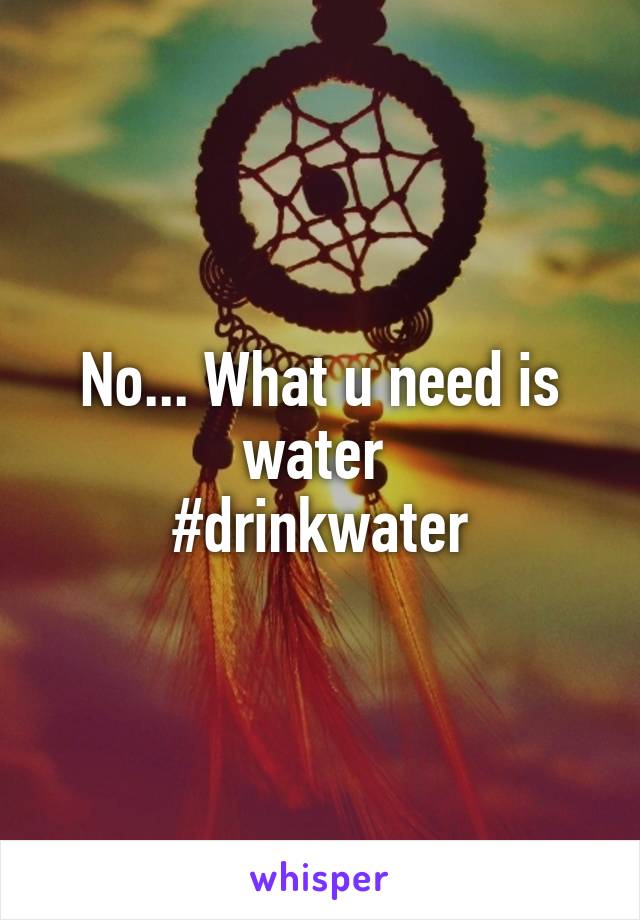 No... What u need is water 
#drinkwater