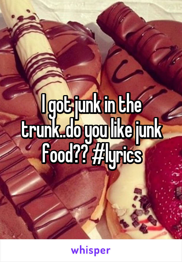 I got junk in the trunk..do you like junk food?? #lyrics