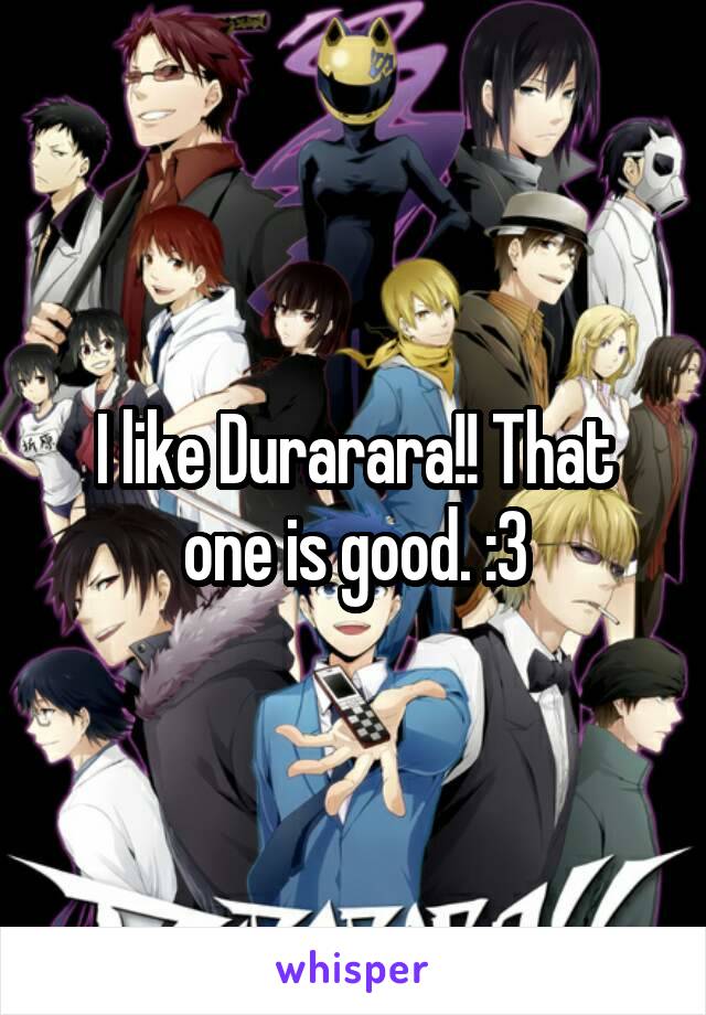 I like Durarara!! That one is good. :3