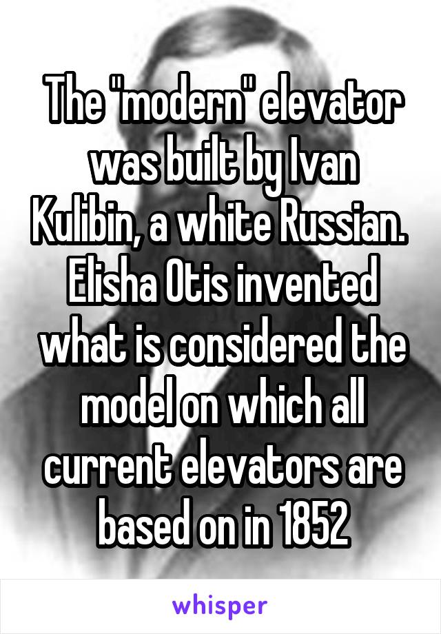 The "modern" elevator was built by Ivan Kulibin, a white Russian. 
Elisha Otis invented what is considered the model on which all current elevators are based on in 1852