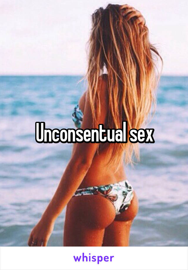 Unconsentual sex