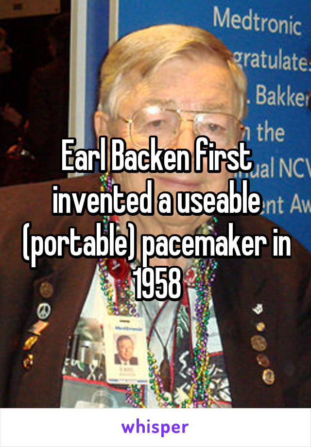 Earl Backen first invented a useable (portable) pacemaker in 1958