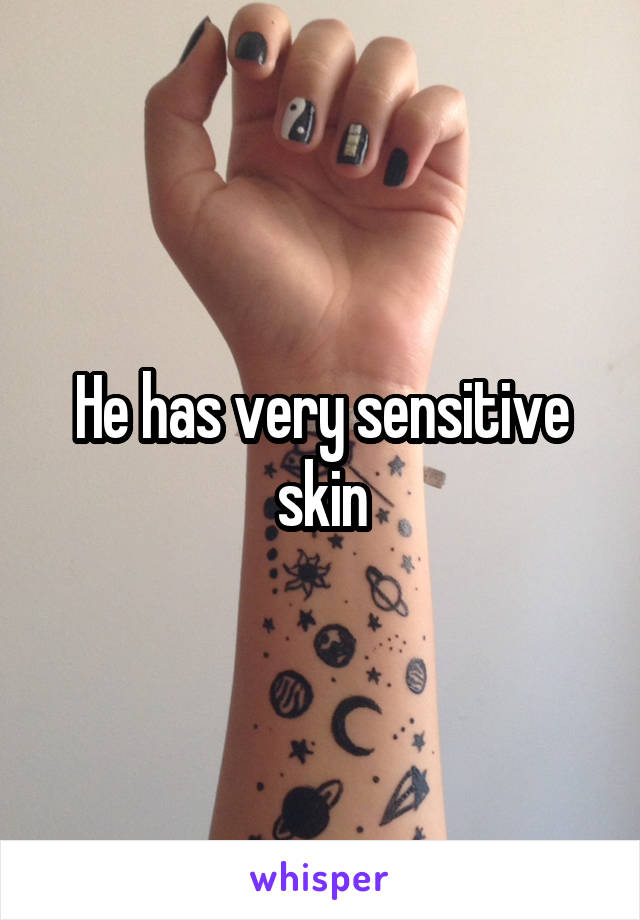He has very sensitive skin