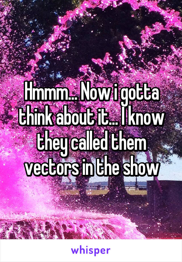 Hmmm... Now i gotta think about it... I know they called them vectors in the show