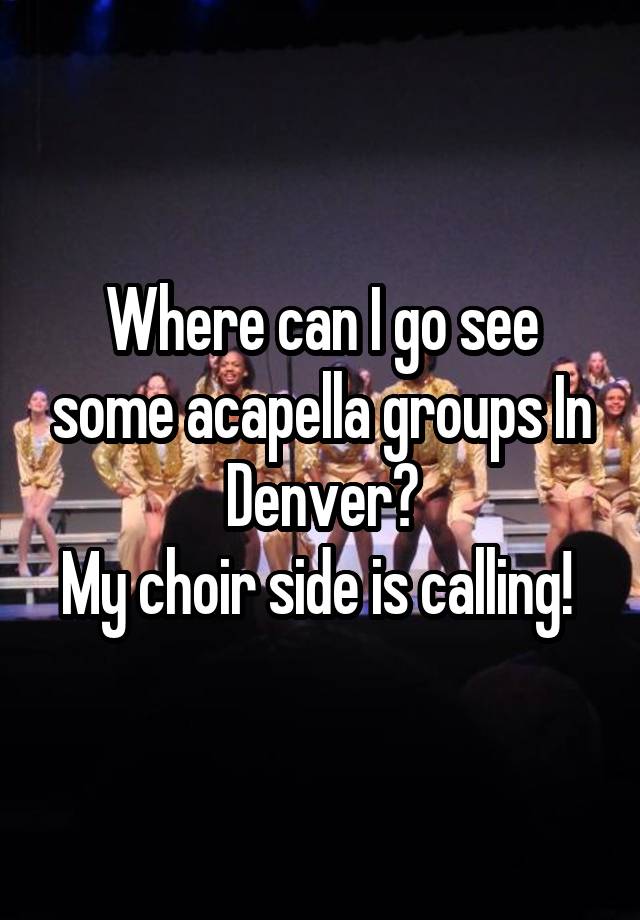 where-can-i-go-see-some-acapella-groups-in-denver-my-choir-side-is